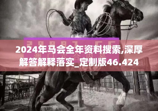 2024年馬會全年資料搜索,深厚解答解釋落實_定制版46.424