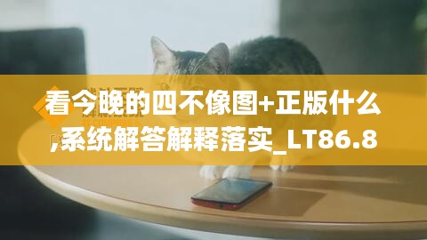 看今晚的四不像圖+正版什么,系統(tǒng)解答解釋落實(shí)_LT86.814