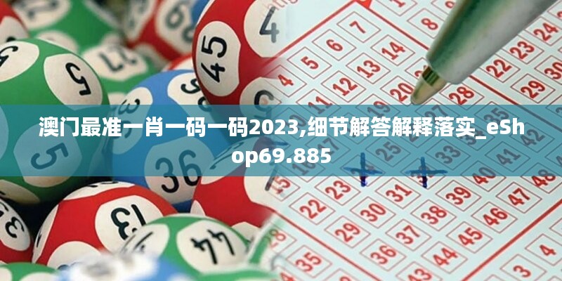 澳門最準(zhǔn)一肖一碼一碼2023,細(xì)節(jié)解答解釋落實(shí)_eShop69.885