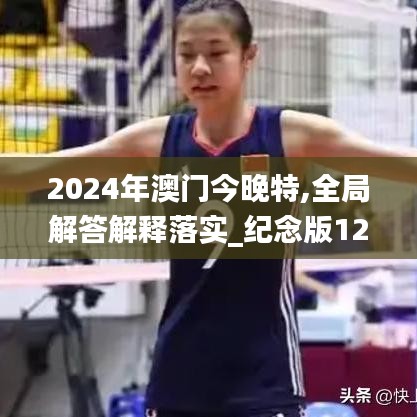 2024年澳門今晚特,全局解答解釋落實(shí)_紀(jì)念版12.911