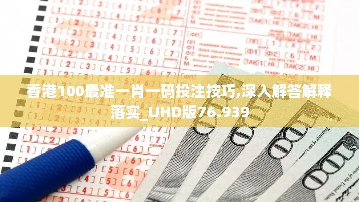 香港100最準(zhǔn)一肖一碼投注技巧,深入解答解釋落實_UHD版76.939