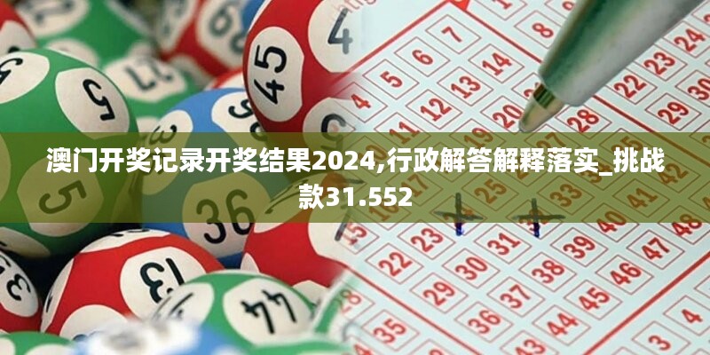 澳門開獎(jiǎng)記錄開獎(jiǎng)結(jié)果2024,行政解答解釋落實(shí)_挑戰(zhàn)款31.552