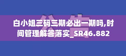 白小姐三碼三期必出一期嗎,時(shí)間管理解答落實(shí)_SR46.882