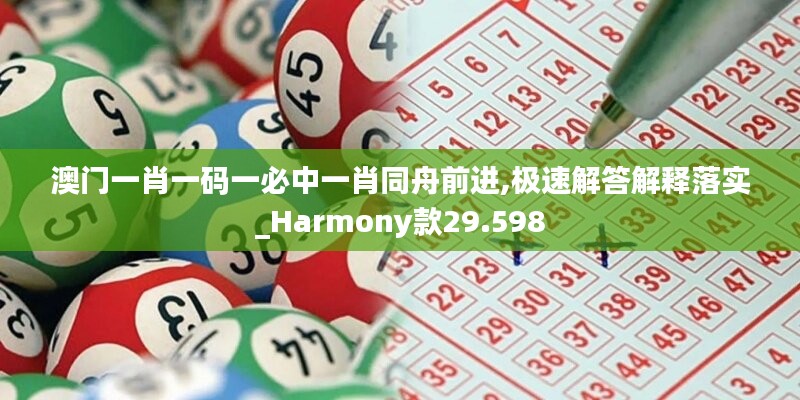 澳門一肖一碼一必中一肖同舟前進,極速解答解釋落實_Harmony款29.598