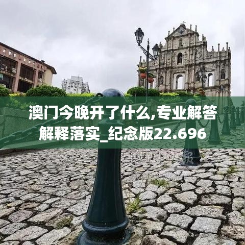 澳門今晚開了什么,專業(yè)解答解釋落實_紀(jì)念版22.696