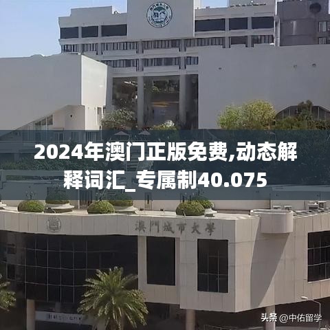 2024年澳門正版免費(fèi),動(dòng)態(tài)解釋詞匯_專屬制40.075