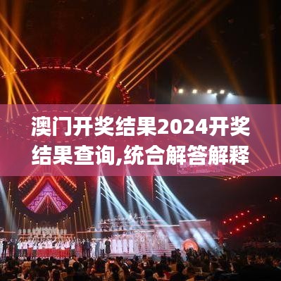 澳門開獎結(jié)果2024開獎結(jié)果查詢,統(tǒng)合解答解釋落實(shí)_8K70.231