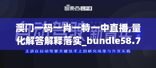 澳門一碼一肖一特一中直播,量化解答解釋落實(shí)_bundle58.795