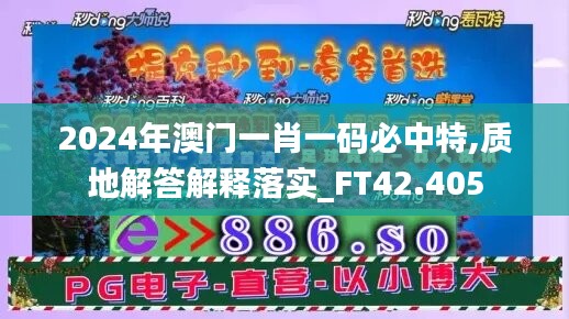 2024年澳門一肖一碼必中特,質(zhì)地解答解釋落實_FT42.405