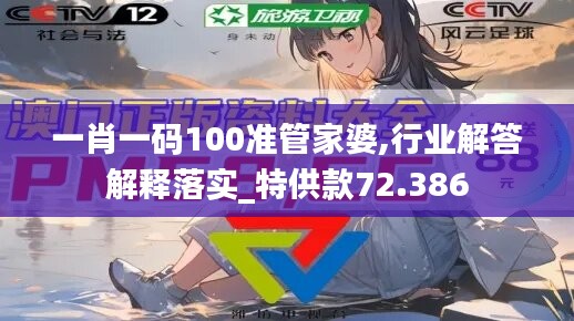 一肖一碼100準(zhǔn)管家婆,行業(yè)解答解釋落實_特供款72.386