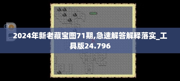 2024年新老藏寶圖71期,急速解答解釋落實_工具版24.796