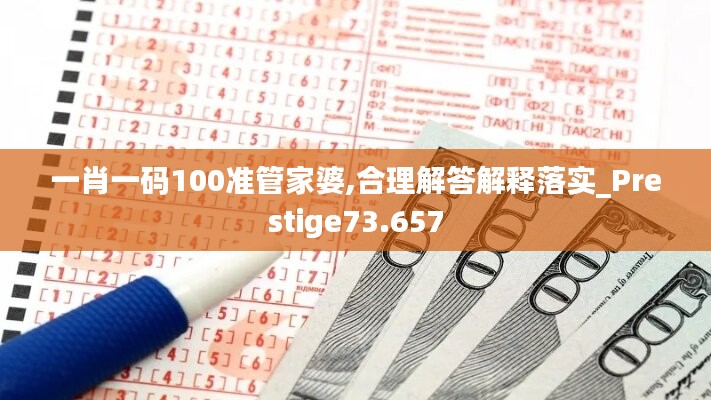 一肖一碼100準(zhǔn)管家婆,合理解答解釋落實(shí)_Prestige73.657