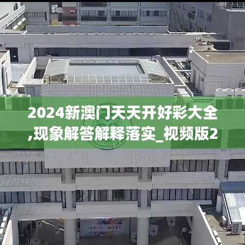 2024新澳門天天開好彩大全,現(xiàn)象解答解釋落實(shí)_視頻版27.104