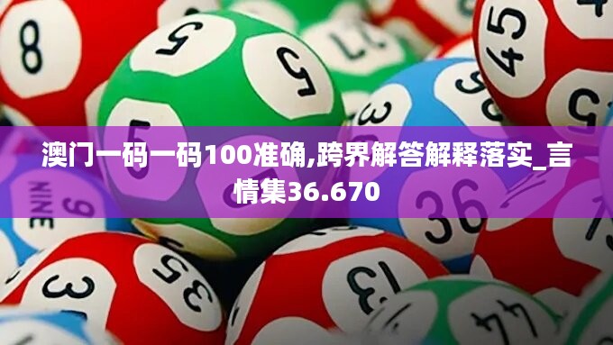 澳門一碼一碼100準確,跨界解答解釋落實_言情集36.670