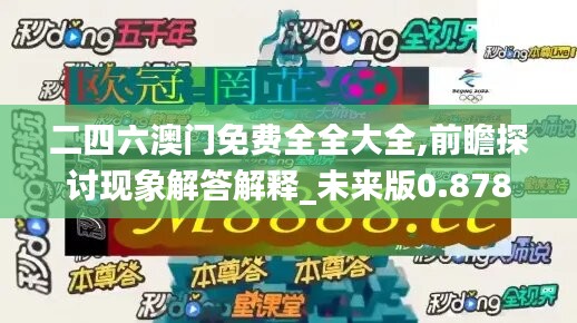 二四六澳門免費(fèi)全全大全,前瞻探討現(xiàn)象解答解釋_未來版0.878