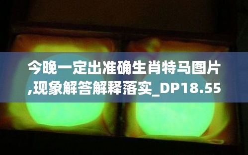 今晚一定出準(zhǔn)確生肖特馬圖片,現(xiàn)象解答解釋落實_DP18.553