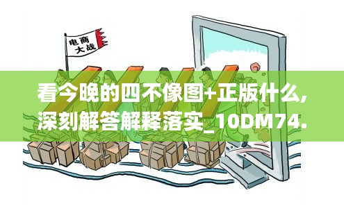 看今晚的四不像圖+正版什么,深刻解答解釋落實_10DM74.428