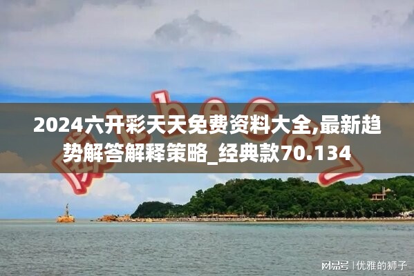 2024六開彩天天免費資料大全,最新趨勢解答解釋策略_經(jīng)典款70.134