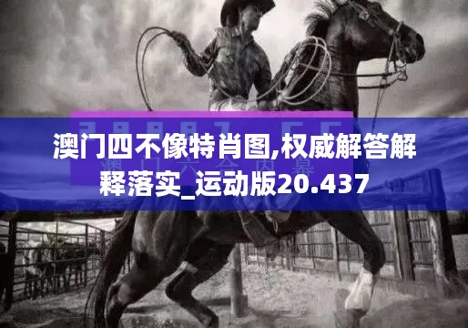 澳門四不像特肖圖,權(quán)威解答解釋落實_運動版20.437