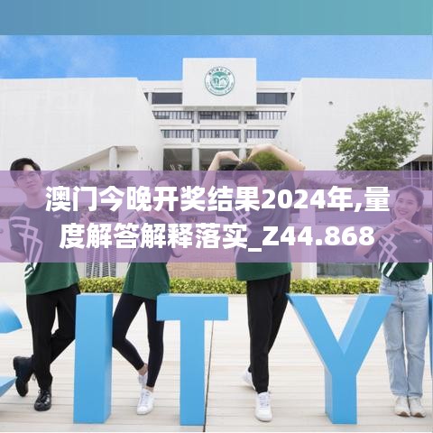 澳門今晚開獎結果2024年,量度解答解釋落實_Z44.868