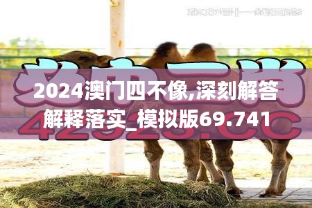 2024澳門(mén)四不像,深刻解答解釋落實(shí)_模擬版69.741