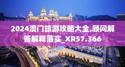 2024澳門旅游攻略大全,顧問解答解釋落實_XR57.366