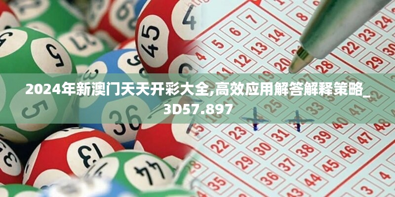 2024年新澳門天天開彩大全,高效應(yīng)用解答解釋策略_3D57.897