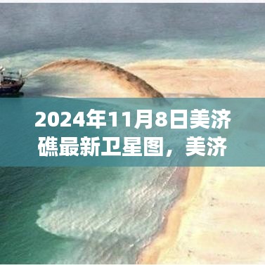 2024年11月8日美濟(jì)礁最新衛(wèi)星圖，美濟(jì)礁新貌下的溫情日常，衛(wèi)星圖下的友誼見證