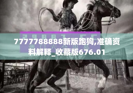 7777788888新版跑狗,準(zhǔn)確資料解釋_收藏版676.01