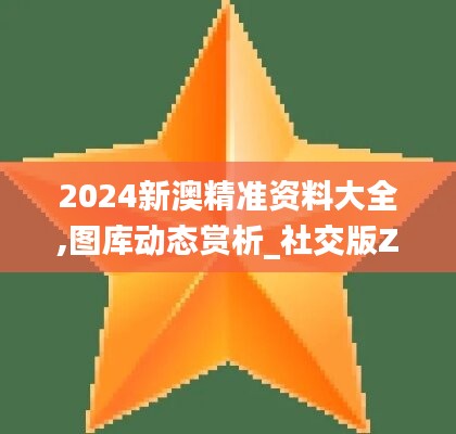 2024新澳精準(zhǔn)資料大全,圖庫動(dòng)態(tài)賞析_社交版ZPU236.93