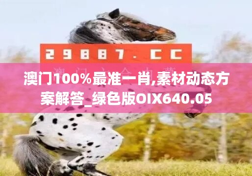 澳門100%最準(zhǔn)一肖,素材動(dòng)態(tài)方案解答_綠色版OIX640.05