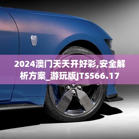 2024澳門天天開(kāi)好彩,安全解析方案_游玩版JTS566.17