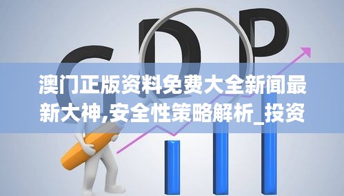 澳門正版資料免費大全新聞最新大神,安全性策略解析_投資版CAG809.9