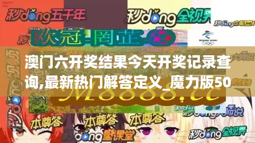 澳門六開獎結(jié)果今天開獎記錄查詢,最新熱門解答定義_魔力版506.94