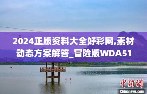 2024正版資料大全好彩網(wǎng),素材動態(tài)方案解答_冒險版WDA513.2