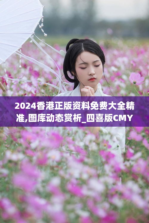 2024香港正版資料免費(fèi)大全精準(zhǔn),圖庫(kù)動(dòng)態(tài)賞析_四喜版CMY62.03