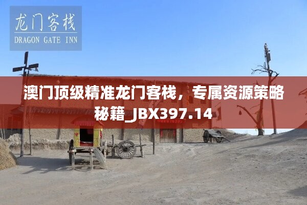 澳門頂級精準(zhǔn)龍門客棧，專屬資源策略秘籍_JBX397.14