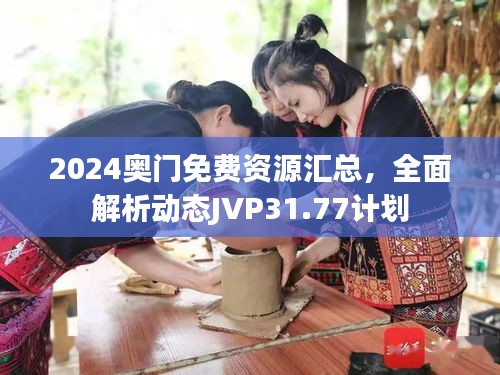 2024奧門(mén)免費(fèi)資源匯總，全面解析動(dòng)態(tài)JVP31.77計(jì)劃