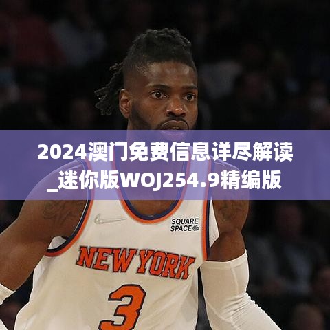 2024澳門免費信息詳盡解讀_迷你版WOJ254.9精編版