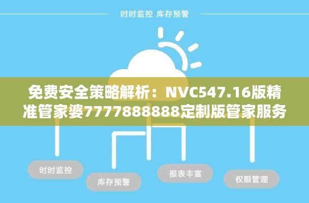 免費(fèi)安全策略解析：NVC547.16版精準(zhǔn)管家婆7777888888定制版管家服務(wù)