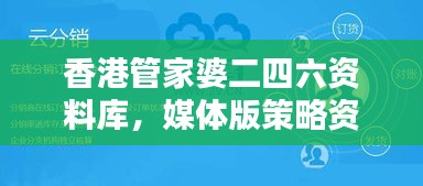 香港管家婆二四六資料庫(kù)，媒體版策略資源精選AID231.61