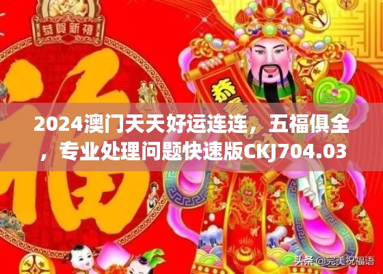 2024澳門天天好運連連，五福俱全，專業(yè)處理問題快速版CKJ704.03