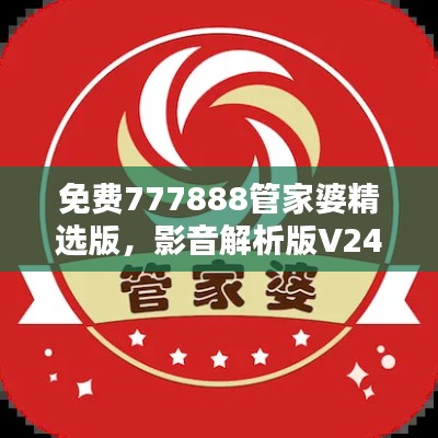 免費(fèi)777888管家婆精選版，影音解析版V247.75推薦