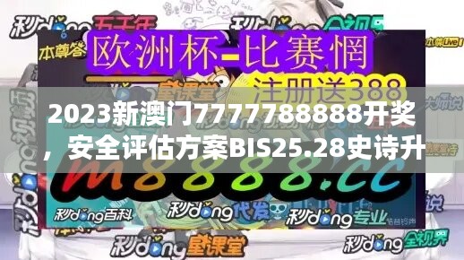 2023新澳門7777788888開獎，安全評估方案BIS25.28史詩升級