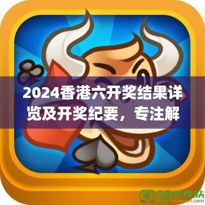 2024香港六開獎(jiǎng)結(jié)果詳覽及開獎(jiǎng)紀(jì)要，專注解析_JRN255.44毛坯版