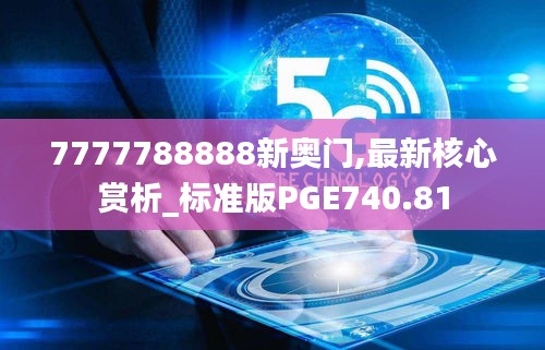 7777788888新奧門,最新核心賞析_標(biāo)準(zhǔn)版PGE740.81