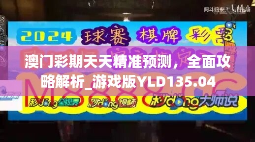 澳門彩期天天精準(zhǔn)預(yù)測，全面攻略解析_游戲版YLD135.04