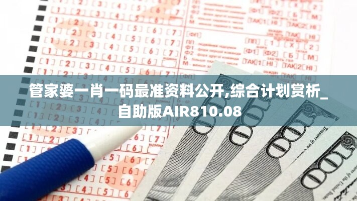 管家婆一肖一碼最準資料公開,綜合計劃賞析_自助版AIR810.08