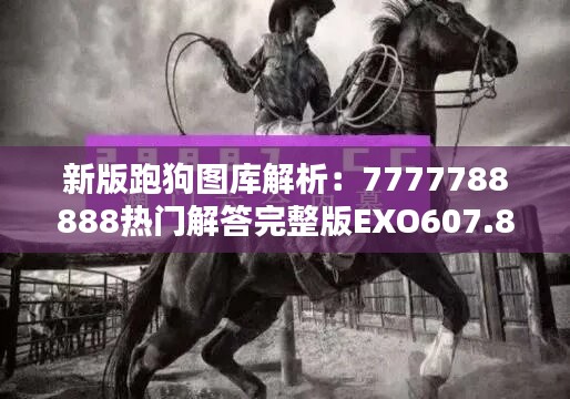 新版跑狗圖庫解析：7777788888熱門解答完整版EXO607.85