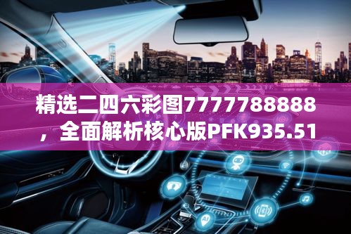 精選二四六彩圖7777788888，全面解析核心版PFK935.51方案